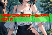 香蕉视频网带你探索不一样的视界与精彩生活