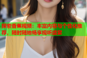探索香蕉视频：丰富内容与个性化推荐，随时随地畅享视听盛宴