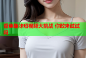 香蕉趣味短视频大挑战 你敢来试试吗
