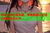 畅享无限影视乐趣，香蕉视频让你轻松获取高清大片