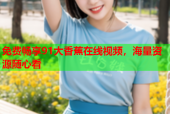 免费畅享91大香蕉在线视频，海量资源随心看