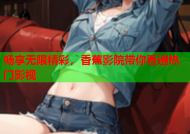 畅享无限精彩，香蕉影院带你看遍热门影视