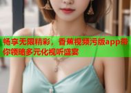 畅享无限精彩，香蕉视频污版app带你领略多元化视听盛宴
