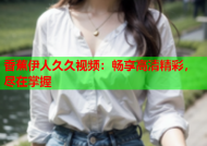 香蕉伊人久久视频：畅享高清精彩，尽在掌握