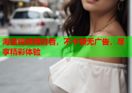 海量视频随时看，不卡顿无广告，尽享精彩体验