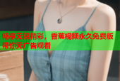 畅享无限精彩，香蕉视频永久免费版带你无广告观看