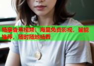 畅享香蕉视频：海量免费影视，智能推荐，随时随地畅看