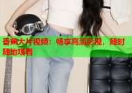 香蕉大片视频：畅享高清影视，随时随地观看