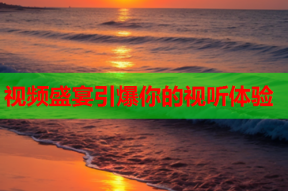 视频盛宴引爆你的视听体验