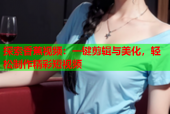 探索香蕉视频：一键剪辑与美化，轻松制作精彩短视频