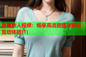 香蕉依人视频：畅享高清直播与精彩互动体验(1)