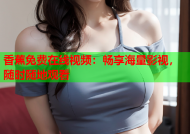 香蕉免费在线视频：畅享海量影视，随时随地观看