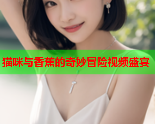 猫咪与香蕉的奇妙冒险视频盛宴  第2张