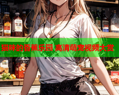 猫咪的香蕉乐园 高清萌宠视频大赏  第1张
