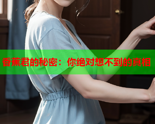 香蕉君的秘密：你绝对想不到的真相  第1张
