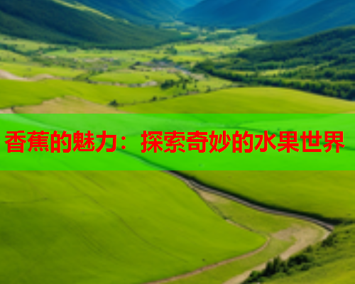 香蕉的魅力：探索奇妙的水果世界  第1张