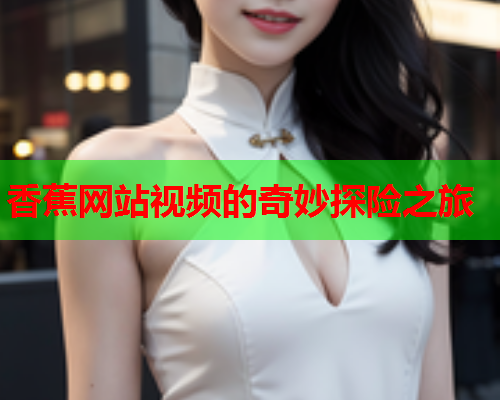 香蕉网站视频的奇妙探险之旅  第1张