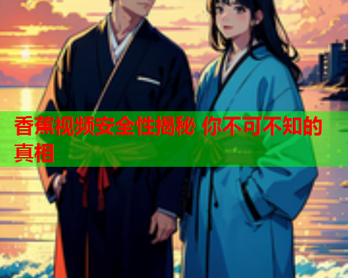 香蕉视频安全性揭秘 你不可不知的真相  第2张