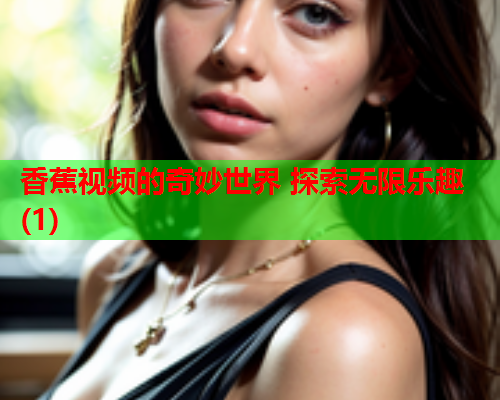 香蕉视频的奇妙世界 探索无限乐趣(1)  第2张