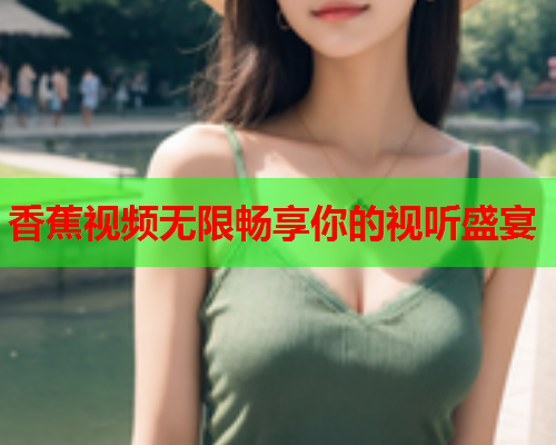 香蕉视频无限畅享你的视听盛宴  第1张