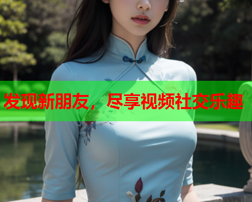 发现新朋友，尽享视频社交乐趣  第1张
