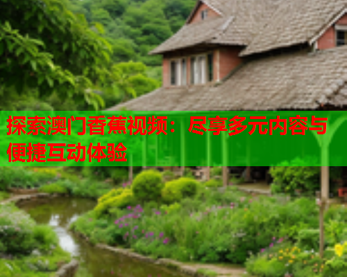 探索澳门香蕉视频：尽享多元内容与便捷互动体验  第1张