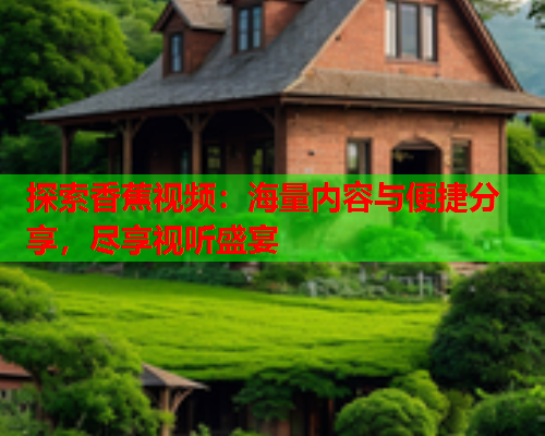 探索香蕉视频：海量内容与便捷分享，尽享视听盛宴  第1张