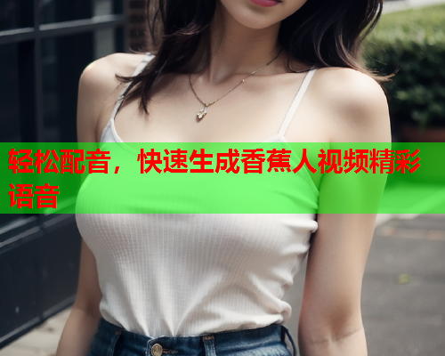 轻松配音，快速生成香蕉人视频精彩语音  第2张