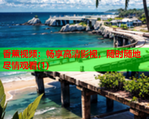 香蕉视频：畅享高清影视，随时随地尽情观看(1)  第1张