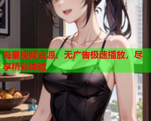 海量视频资源，无广告极速播放，尽享精彩体验  第1张