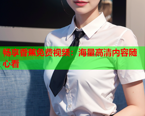 畅享香蕉免费视频：海量高清内容随心看  第1张