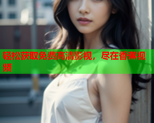轻松获取免费高清影视，尽在香蕉视频  第1张